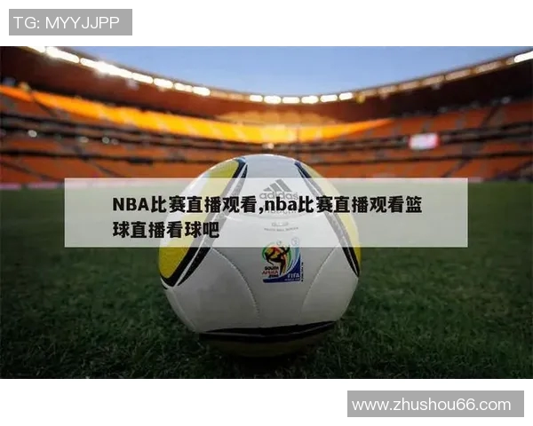 免费观看NBA精彩赛事直播的最佳途径与平台推荐 免费观看NBA精彩赛事直播的最佳途径与平台推荐